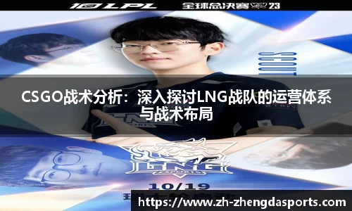 CSGO战术分析：深入探讨LNG战队的运营体系与战术布局