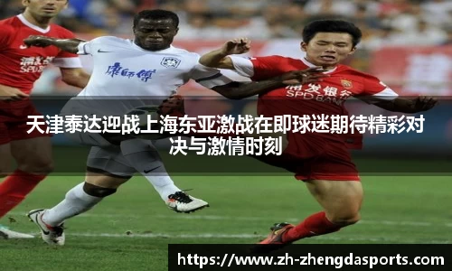 天津泰达迎战上海东亚激战在即球迷期待精彩对决与激情时刻